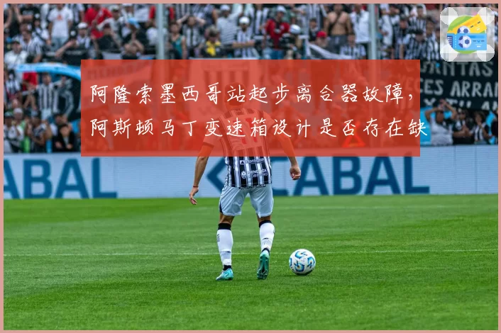 阿隆索墨西哥站起步离合器故障，阿斯顿马丁变速箱设计是否存在缺陷？
