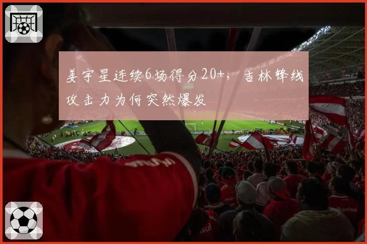 姜宇星连续6场得分20+，吉林锋线攻击力为何突然爆发