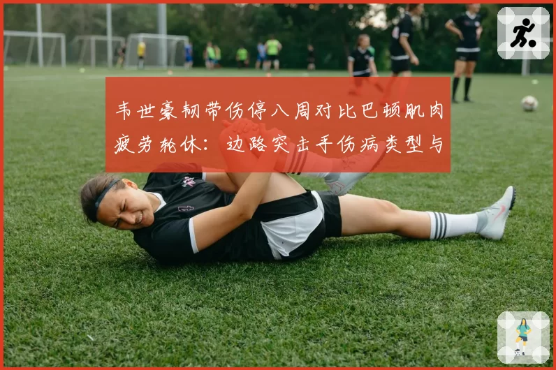 韦世豪韧带伤停八周对比巴顿肌肉疲劳轮休：边路突击手伤病类型与影响评估