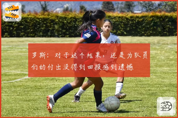 罗斯：对于这个结果，还是为队员们的付出没得到回报感到遗憾