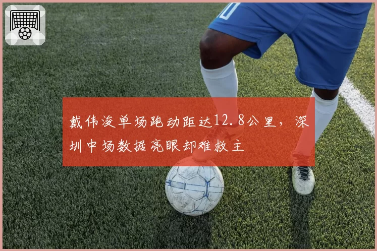 戴伟浚单场跑动距达12.8公里，深圳中场数据亮眼却难救主