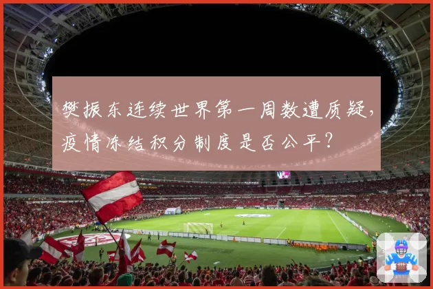 樊振东连续世界第一周数遭质疑，疫情冻结积分制度是否公平？