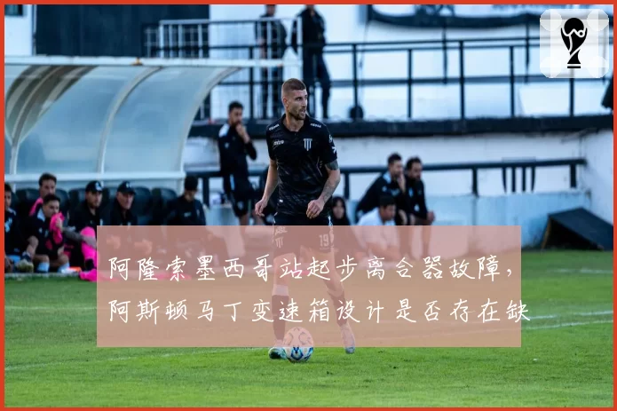 阿隆索墨西哥站起步离合器故障，阿斯顿马丁变速箱设计是否存在缺陷？