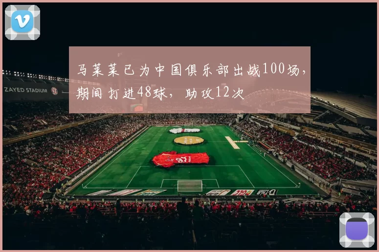 马莱莱已为中国俱乐部出战100场，期间打进48球，助攻12次