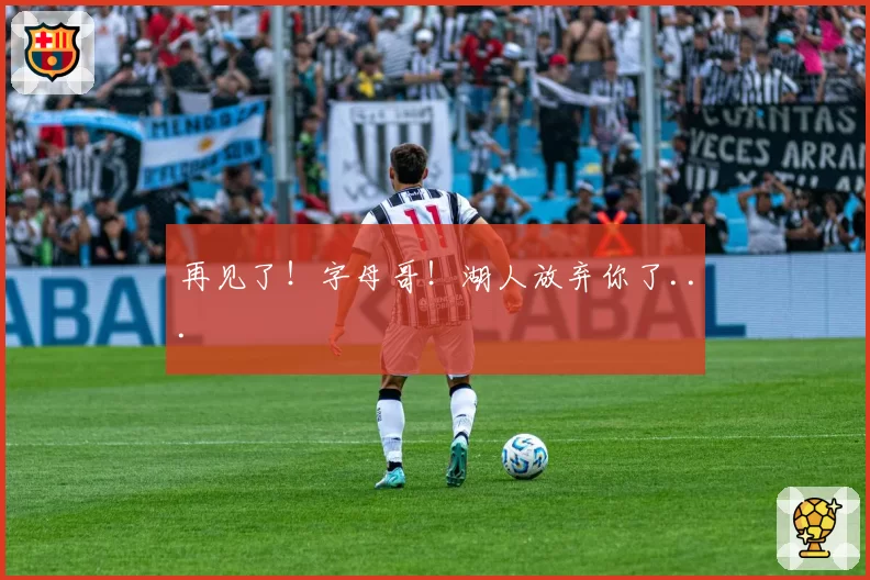 再见了！字母哥！湖人放弃你了...