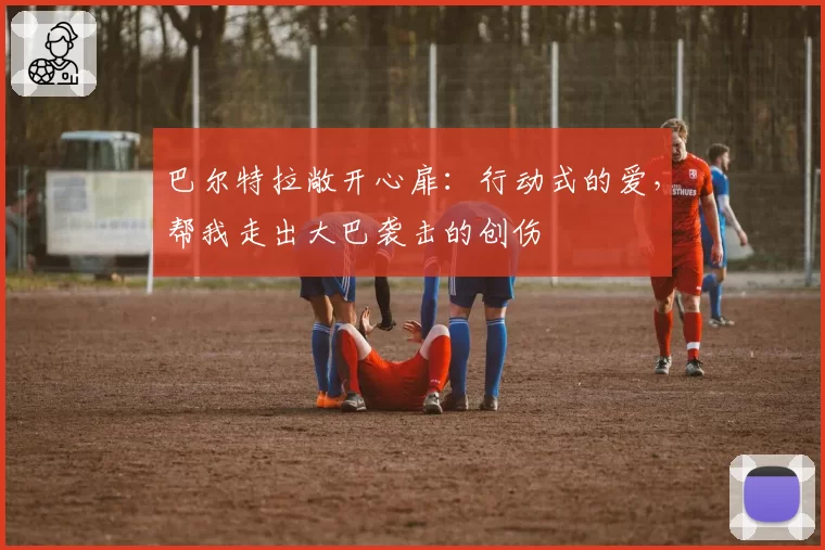 巴尔特拉敞开心扉：行动式的爱，帮我走出大巴袭击的创伤