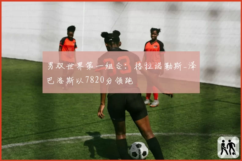 男双世界第一组合：格拉诺勒斯_泽巴洛斯以7820分领跑