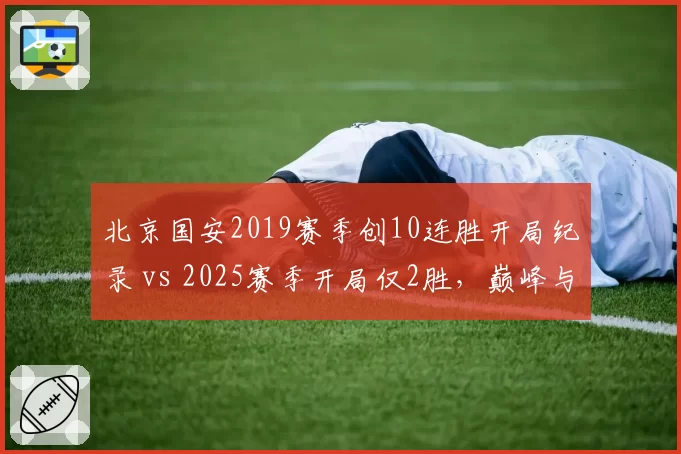 北京国安2019赛季创10连胜开局纪录 vs 2025赛季开局仅2胜,巅峰与低谷对比鲜明