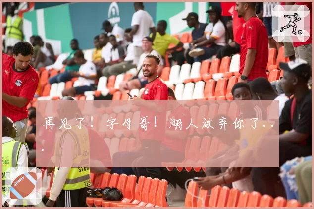 再见了!字母哥!湖人放弃你了...