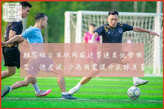 雅思组合混双网前连贯速度优势明显，德差波_沙西丽需提升发球质量