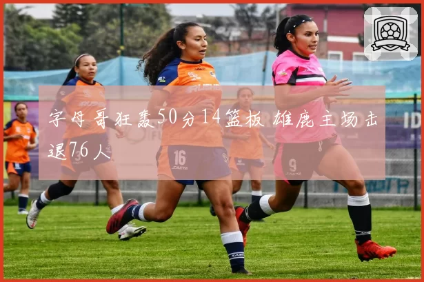 字母哥狂轰50分14篮板 雄鹿主场击退76人