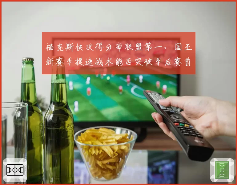 福克斯快攻得分率联盟第一，国王新赛季提速战术能否突破季后赛首轮？