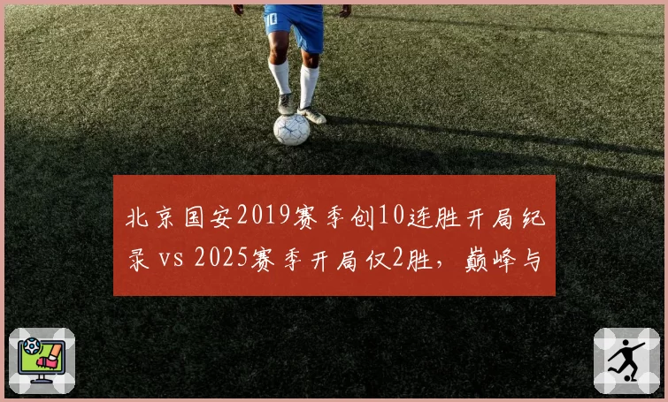 北京国安2019赛季创10连胜开局纪录 vs 2025赛季开局仅2胜,巅峰与低谷对比鲜明