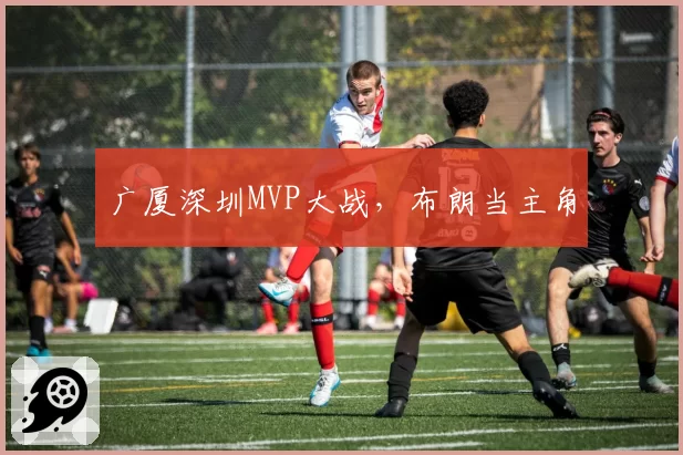 广厦深圳MVP大战,布朗当主角