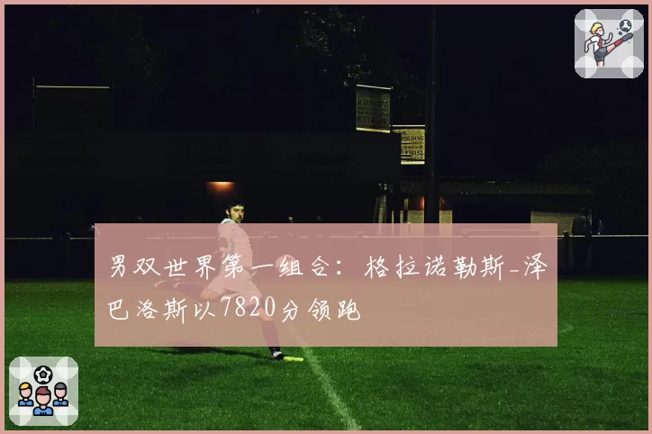 男双世界第一组合：格拉诺勒斯_泽巴洛斯以7820分领跑