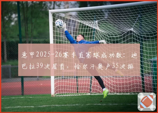 意甲2025-26赛季直塞球成功数:迪巴拉39次居首,恰尔汗奥卢35次排第三