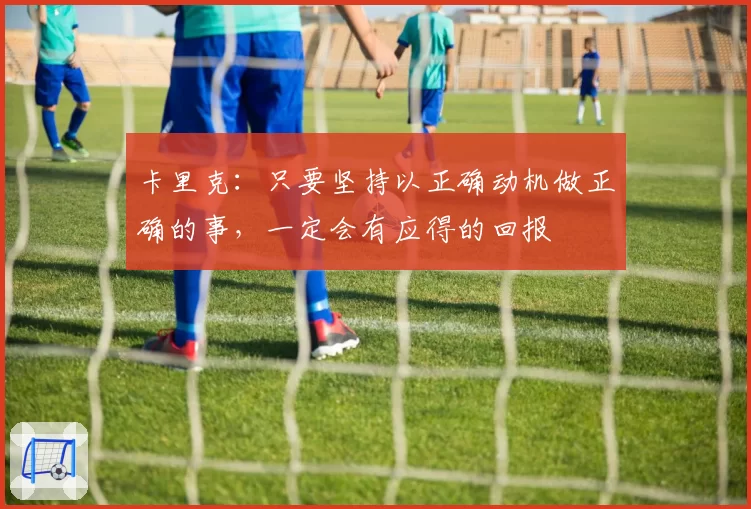卡里克：只要坚持以正确动机做正确的事，一定会有应得的回报
