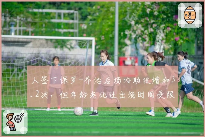 人签下保罗-乔治后场均助攻增加3.2次，但年龄老化让出场时间受限