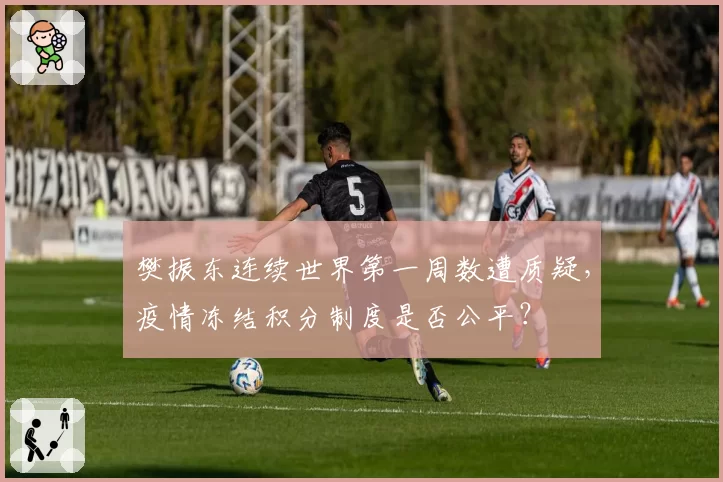 樊振东连续世界第一周数遭质疑，疫情冻结积分制度是否公平？
