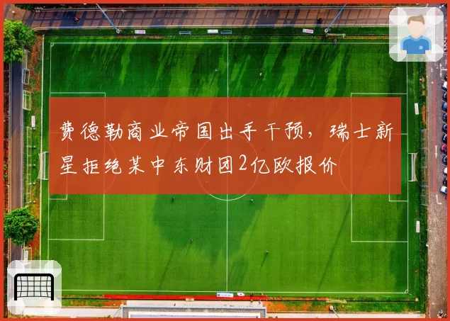 费德勒商业帝国出手干预,瑞士新星拒绝某中东财团2亿欧报价